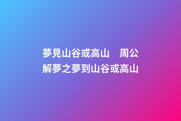 夢見山谷或高山　周公解夢之夢到山谷或高山